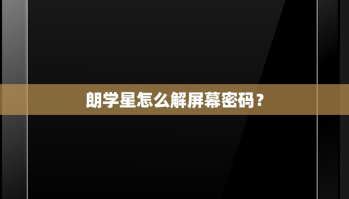 朗学星怎么解屏幕密码？