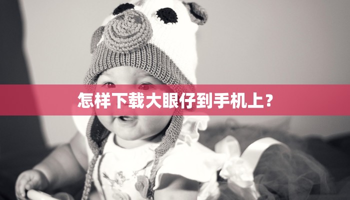 怎样下载大眼仔到手机上？