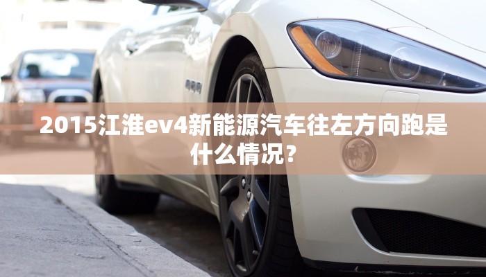 2015江淮ev4新能源汽车往左方向跑是什么情况？