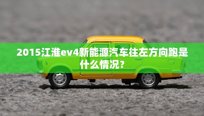 2015江淮ev4新能源汽车往左方向跑是什么情况？
