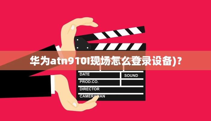 华为atn910I现场怎么登录设备)？
