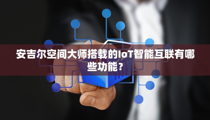 安吉尔空间大师搭载的IoT智能互联有哪些功能？
