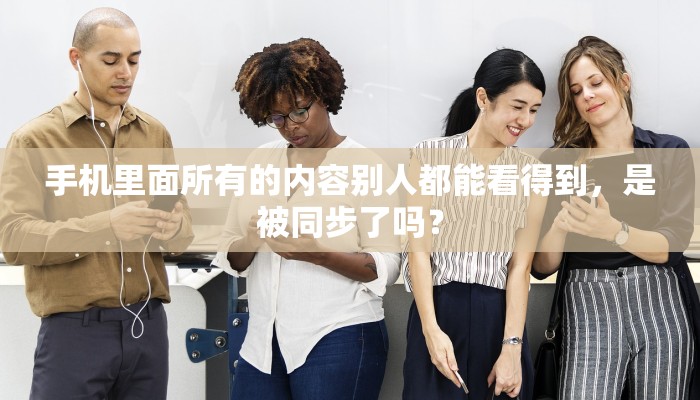 手机里面所有的内容别人都能看得到，是被同步了吗？