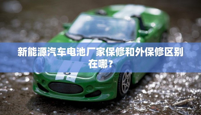 新能源汽车电池厂家保修和外保修区别在哪？