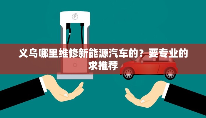 义乌哪里维修新能源汽车的？要专业的求推荐