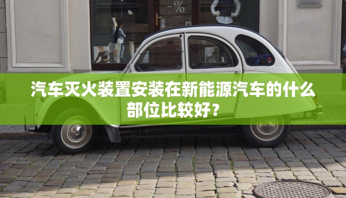 汽车灭火装置安装在新能源汽车的什么部位比较好？