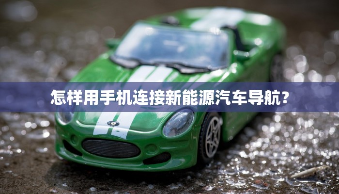 怎样用手机连接新能源汽车导航？