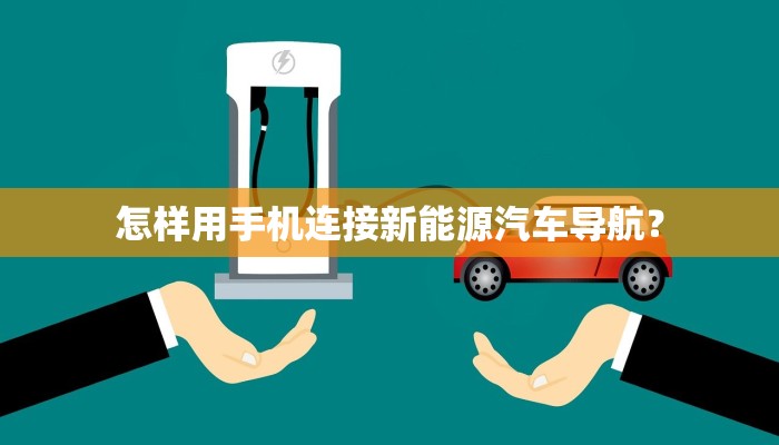 怎样用手机连接新能源汽车导航？