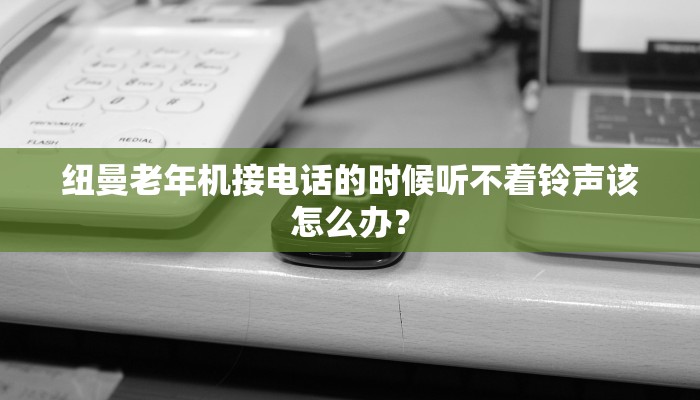 纽曼老年机接电话的时候听不着铃声该怎么办？