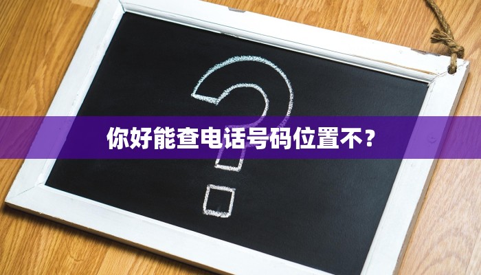 你好能查电话号码位置不？