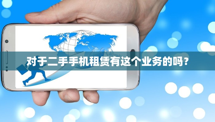 对于二手手机租赁有这个业务的吗？