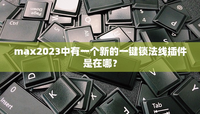 max2023中有一个新的一键锁法线插件是在哪？