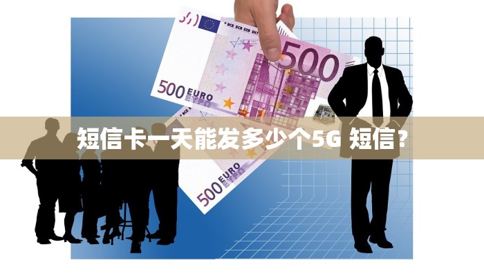 短信卡一天能发多少个5G 短信？