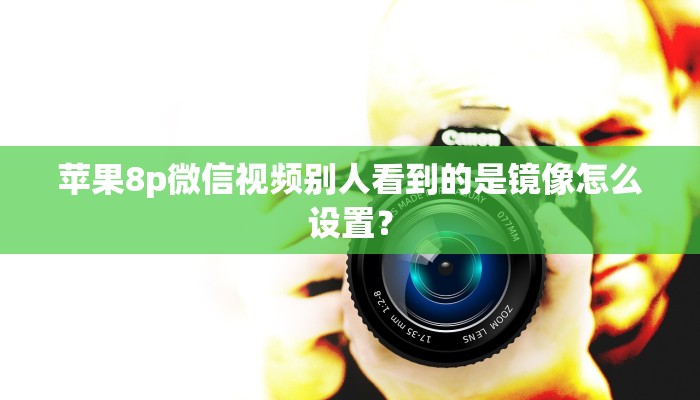 苹果8p微信视频别人看到的是镜像怎么设置？