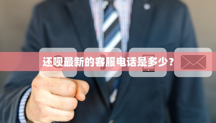 还呗最新的客服电话是多少？