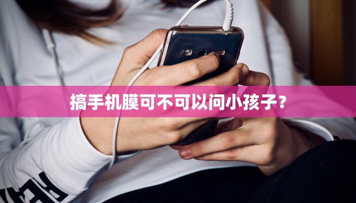 搞手机膜可不可以问小孩子？
