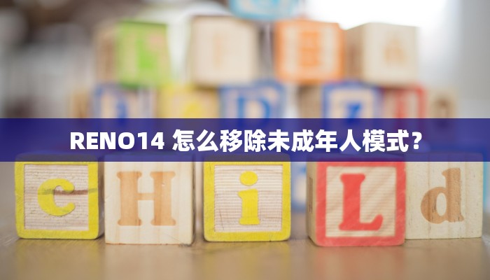 RENO14 怎么移除未成年人模式？
