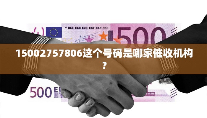 15002757806这个号码是哪家催收机构？