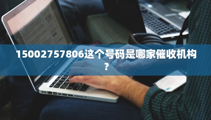 15002757806这个号码是哪家催收机构？