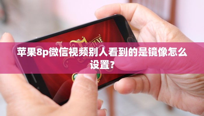 苹果8p微信视频别人看到的是镜像怎么设置？