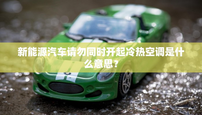 新能源汽车请勿同时开起冷热空调是什么意思？