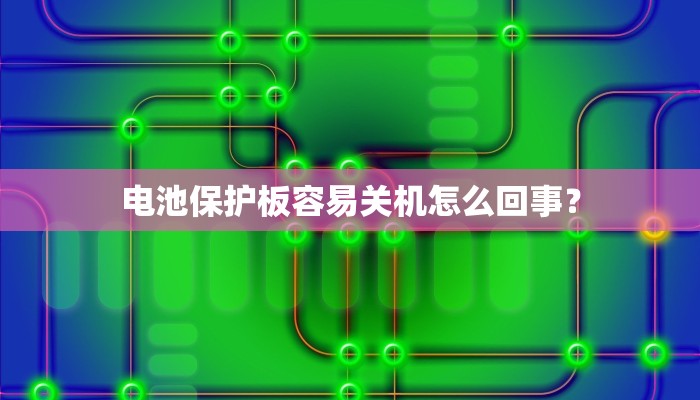 电池保护板容易关机怎么回事？