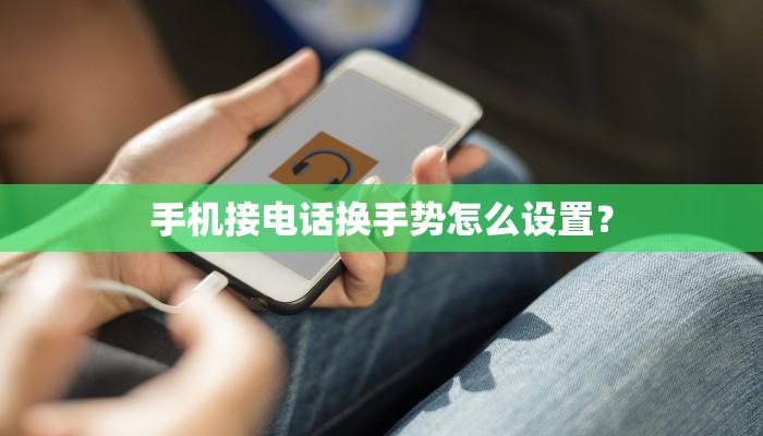 手机接电话换手势怎么设置？