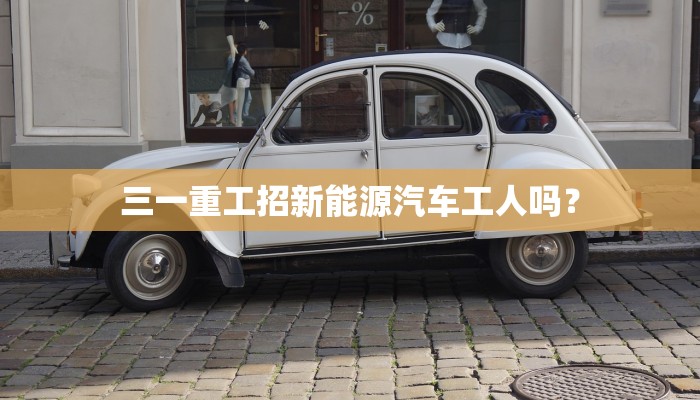三一重工招新能源汽车工人吗？