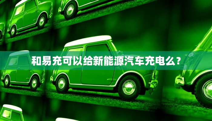 和易充可以给新能源汽车充电么？