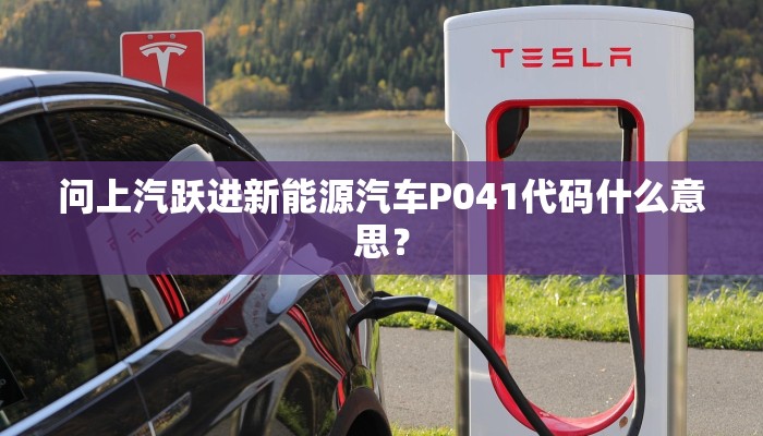 问上汽跃进新能源汽车P041代码什么意思？