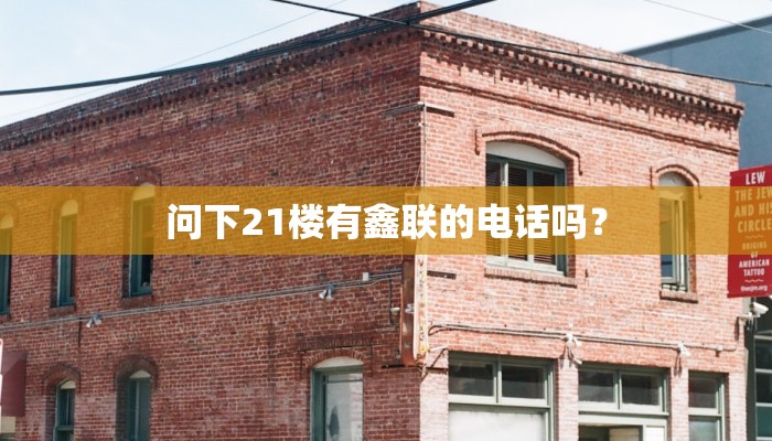 问下21楼有鑫联的电话吗？