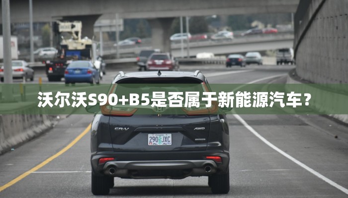 沃尔沃S90+B5是否属于新能源汽车？
