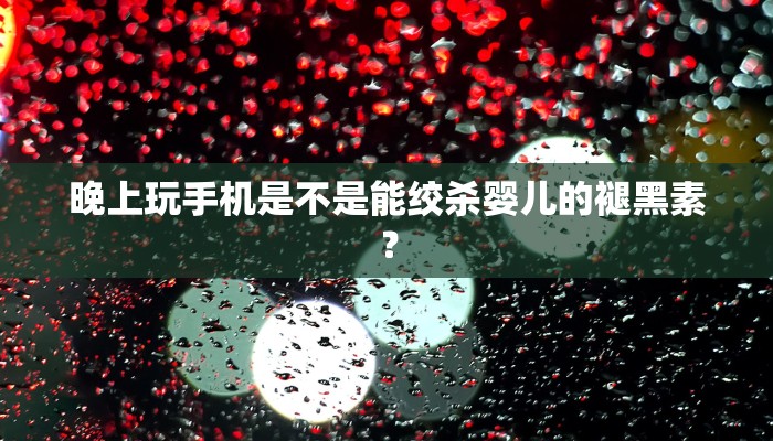 晚上玩手机是不是能绞杀婴儿的褪黑素？