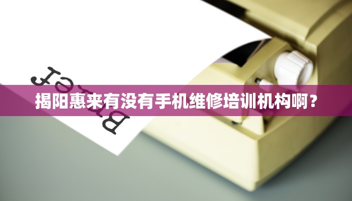 揭阳惠来有没有手机维修培训机构啊？