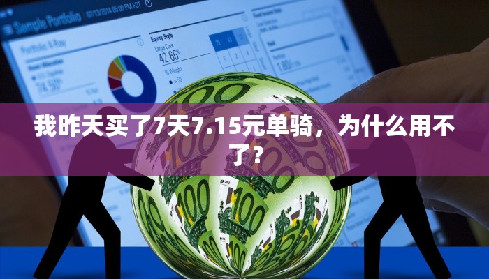 我昨天买了7天7.15元单骑，为什么用不了？