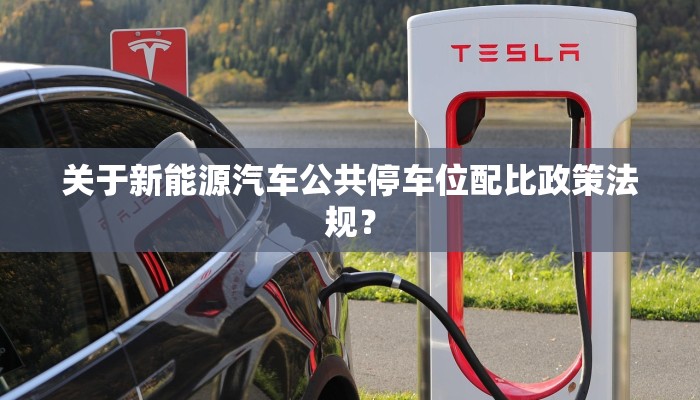 关于新能源汽车公共停车位配比政策法规？
