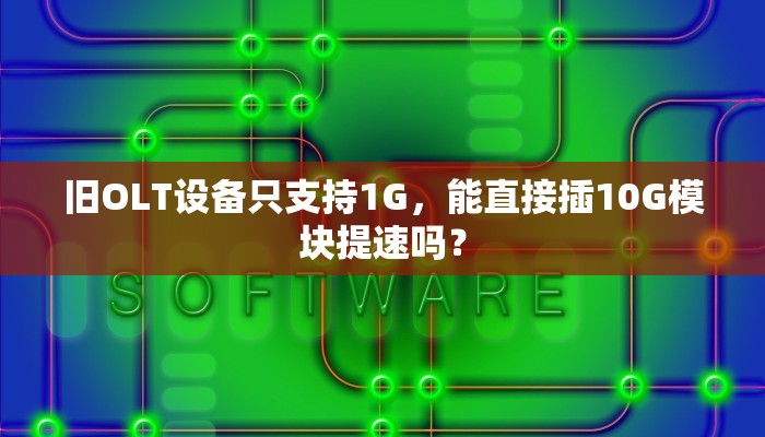 旧OLT设备只支持1G，能直接插10G模块提速吗？