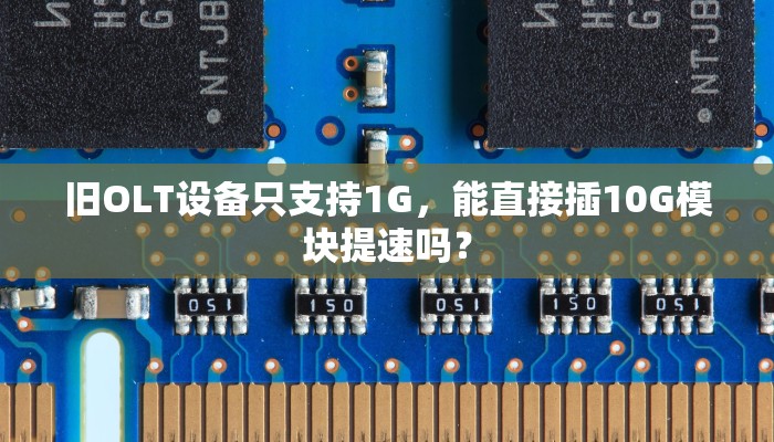 旧OLT设备只支持1G，能直接插10G模块提速吗？