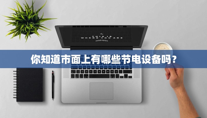 你知道市面上有哪些节电设备吗？
