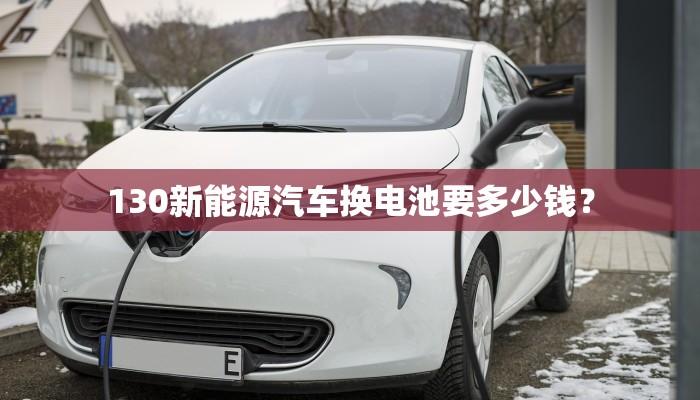 130新能源汽车换电池要多少钱？