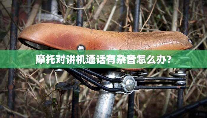 摩托对讲机通话有杂音怎么办？