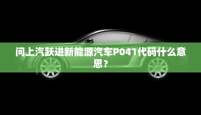 问上汽跃进新能源汽车P041代码什么意思？
