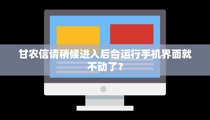 甘农信请稍候进入后台运行手机界面就不动了？
