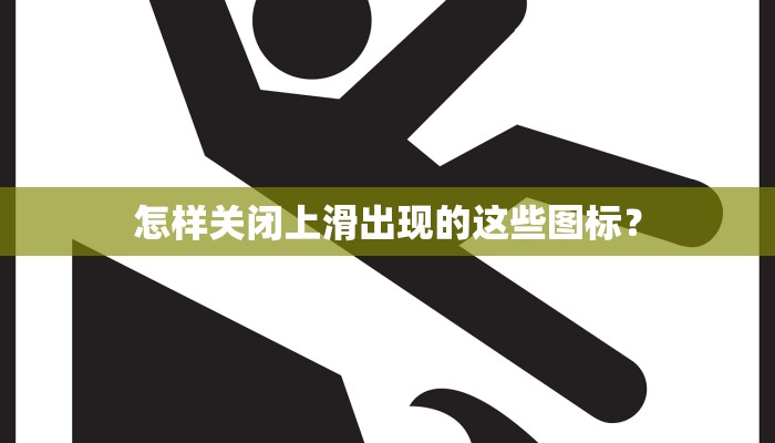 怎样关闭上滑出现的这些图标？