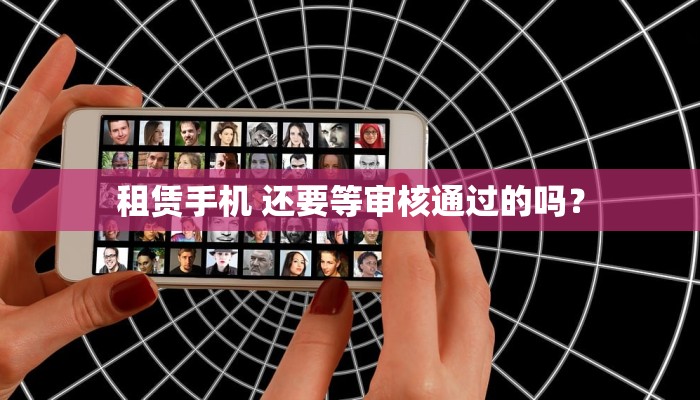 租赁手机 还要等审核通过的吗？