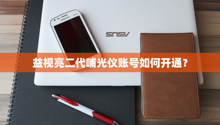 益视亮二代哺光仪账号如何开通？