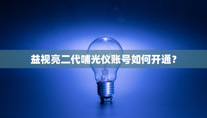 益视亮二代哺光仪账号如何开通？
