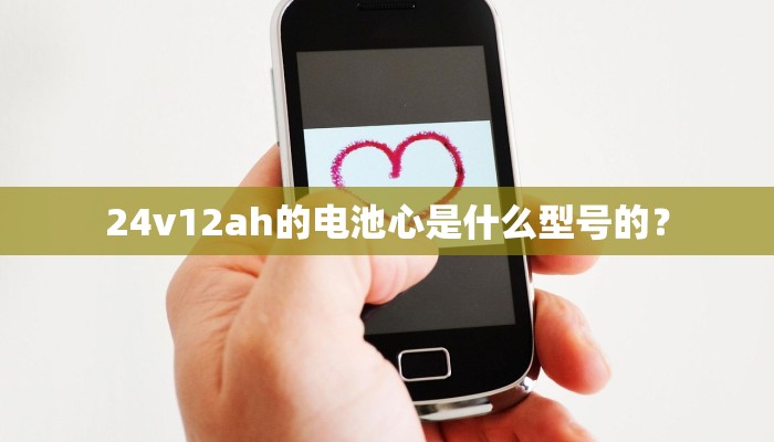 24v12ah的电池心是什么型号的？