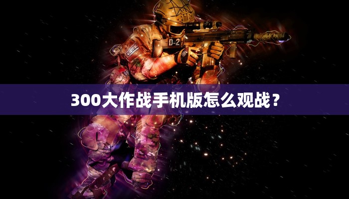300大作战手机版怎么观战？