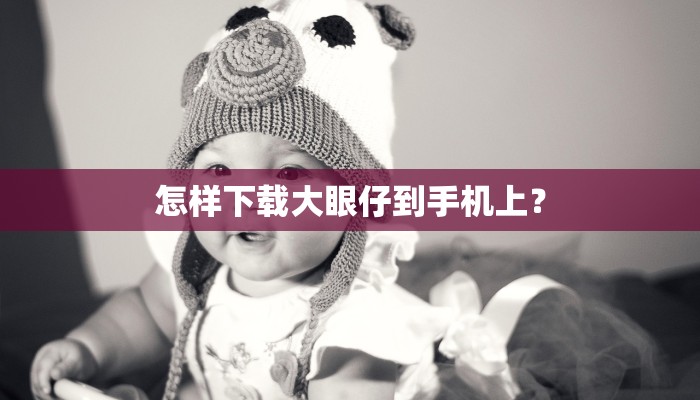 怎样下载大眼仔到手机上？